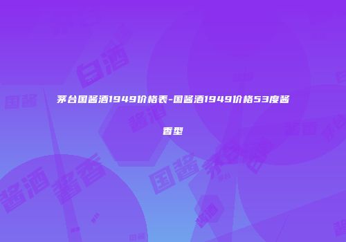茅台国酱酒1949价格表-国酱酒1949价格53度酱香型