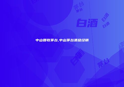 中山回收茅台,中山茅台酒总经销