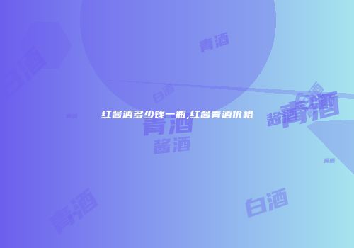红酱酒多少钱一瓶,红酱青酒价格