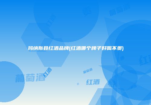 玛纳斯县红酒品牌(红酒哪个牌子好喝不贵)