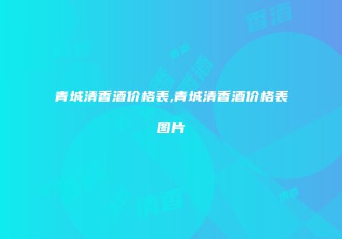 青城清香酒价格表,青城清香酒价格表图片