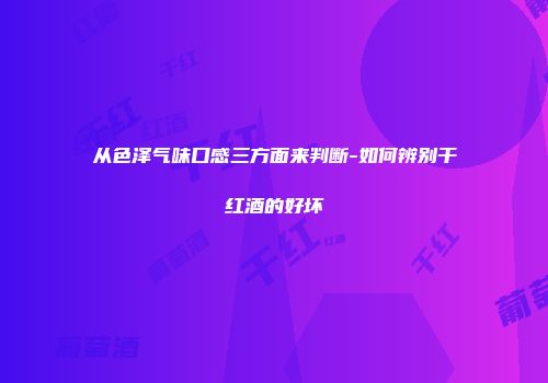 从色泽气味口感三方面来判断-如何辨别干红酒的好坏
