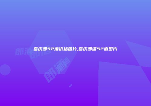 喜庆郎52度价格图片,喜庆郎酒52度图片
