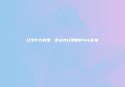 红酒中的黄金：多米克红酒的传奇与价值