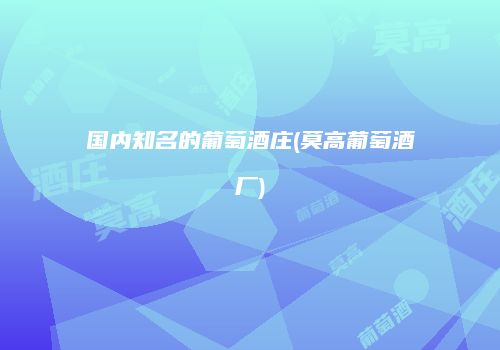 国内知名的葡萄酒庄(莫高葡萄酒厂)