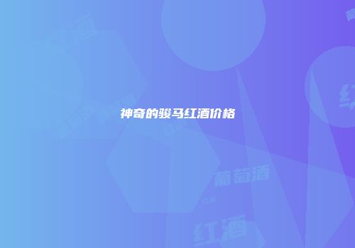 神奇的骏马红酒价格