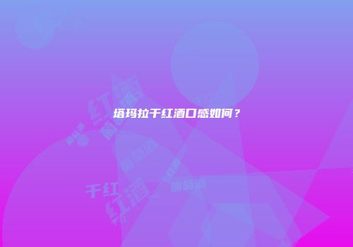 塔玛拉干红酒口感如何？