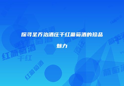 探寻圣乔治酒庄干红葡萄酒的珍品魅力