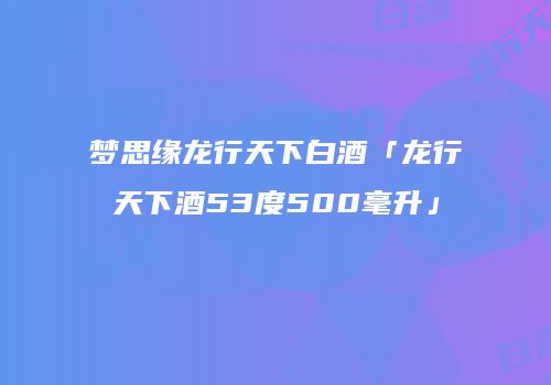 梦思缘龙行天下白酒「龙行天下酒53度500毫升」