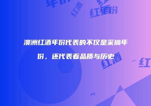 澳洲红酒年份代表的不仅是采摘年份，还代表着品质与历史