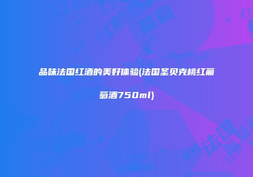 品味法国红酒的美好体验(法国圣贝克桃红葡萄酒750ml)