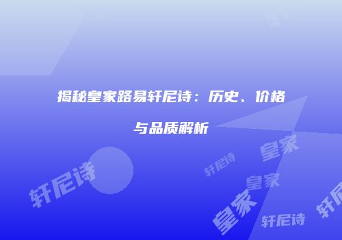 揭秘皇家路易轩尼诗：历史、价格与品质解析