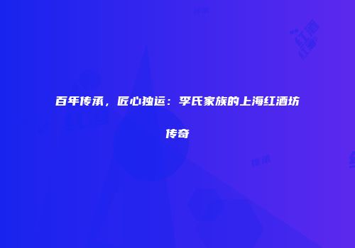 百年传承，匠心独运：李氏家族的上海红酒坊传奇