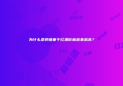 为什么桑娇维塞干红酒价格越来越高？