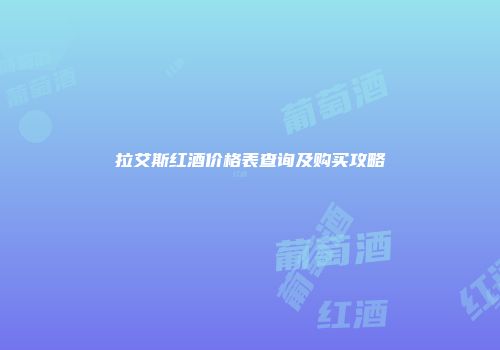 拉艾斯红酒价格表查询及购买攻略