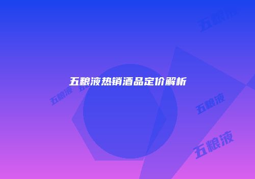 五粮液热销酒品定价解析