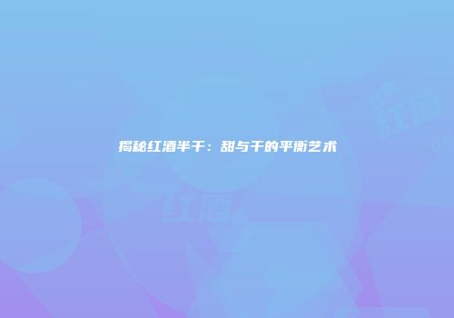 揭秘红酒半干：甜与干的平衡艺术