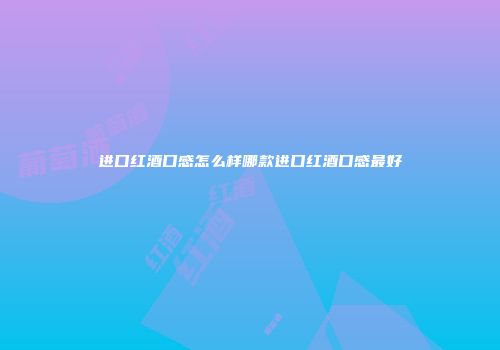 进口红酒口感怎么样哪款进口红酒口感最好