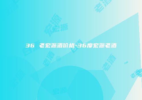 36 老宏源酒价格-36度宏源老酒