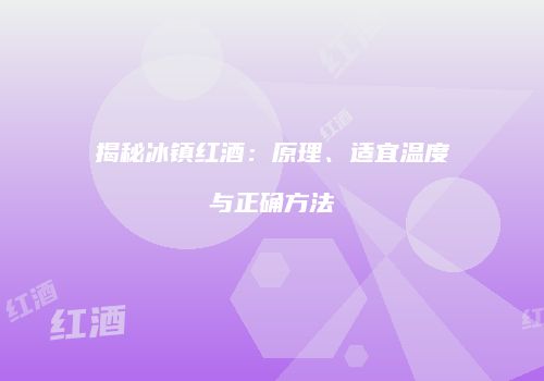 揭秘冰镇红酒：原理、适宜温度与正确方法