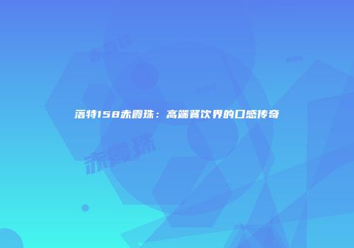 落特158赤霞珠：高端餐饮界的口感传奇