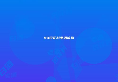 53杏花村老酒价格