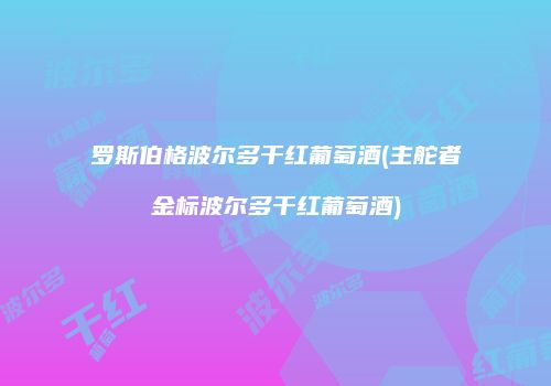 罗斯伯格波尔多干红葡萄酒(主舵者金标波尔多干红葡萄酒)