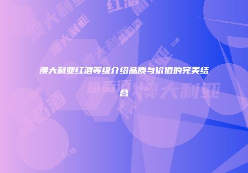 澳大利亚红酒等级介绍品质与价值的完美结合