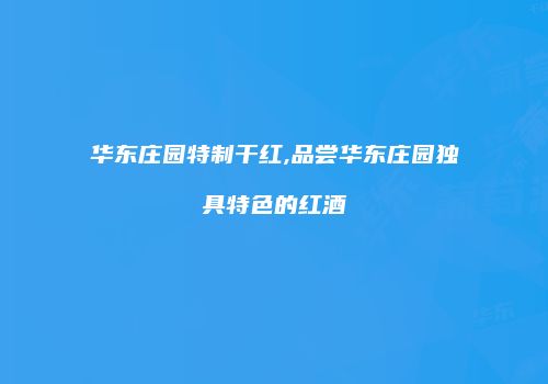 华东庄园特制干红,品尝华东庄园独具特色的红酒