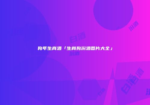 狗年生肖酒「生肖狗汾酒图片大全」
