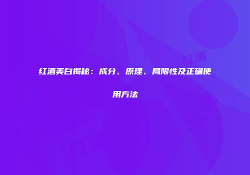 红酒美白揭秘：成分、原理、局限性及正确使用方法