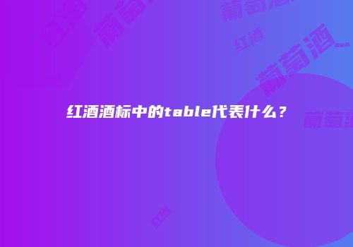 红酒酒标中的table代表什么？