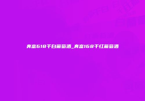 奔富618干白葡萄酒_奔富168干红葡萄酒