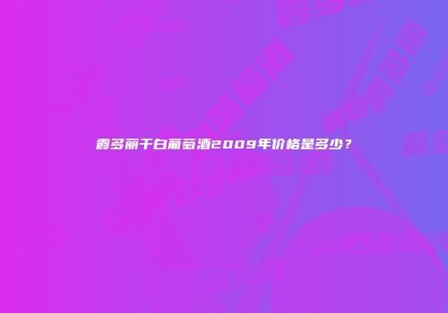 霞多丽干白葡萄酒2009年价格是多少？