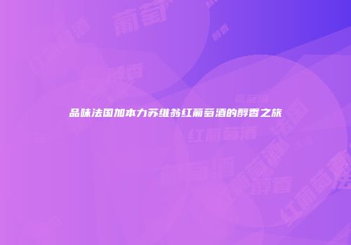 品味法国加本力苏维翁红葡萄酒的醇香之旅