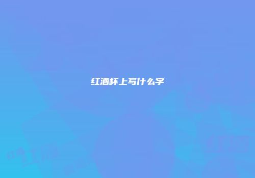 红酒杯上写什么字