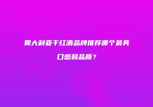 奥大利亚干红酒品牌推荐哪个最具口感和品质？