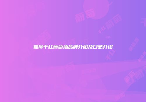佳狮干红葡萄酒品牌介绍及口感介绍
