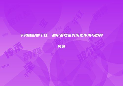 卡梅隆伯爵干红：波尔多瑰宝的历史传承与醇厚风味