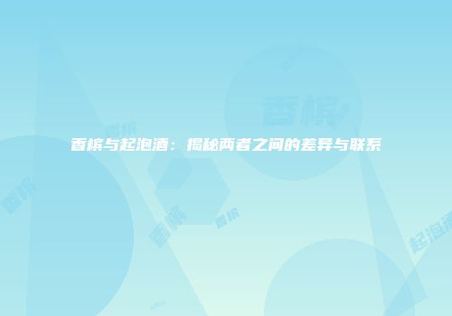 香槟与起泡酒：揭秘两者之间的差异与联系