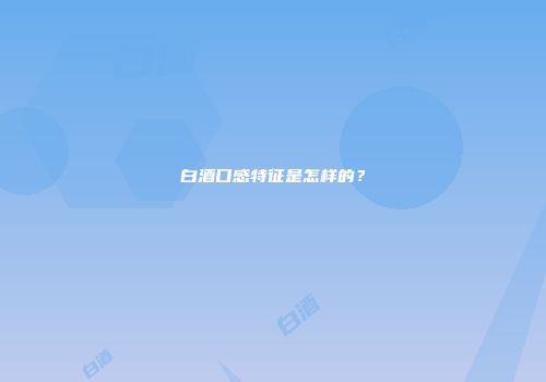 白酒口感特征是怎样的？