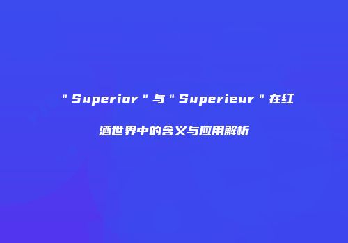＂Superior＂与＂Superieur＂在红酒世界中的含义与应用解析