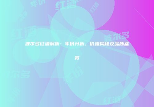波尔多红酒解析：年份分析、价格揭秘及品质鉴赏