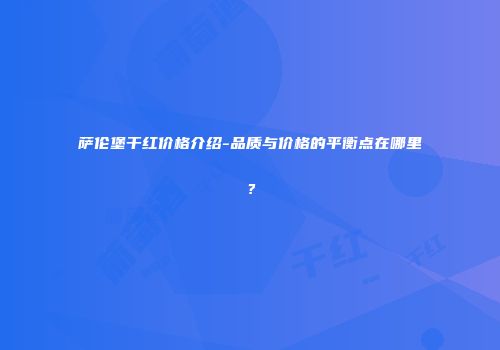 萨伦堡干红价格介绍-品质与价格的平衡点在哪里？