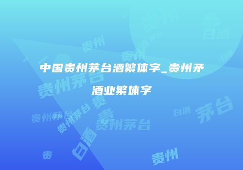 中国贵州茅台酒繁体字_贵州矛酒业繁体字