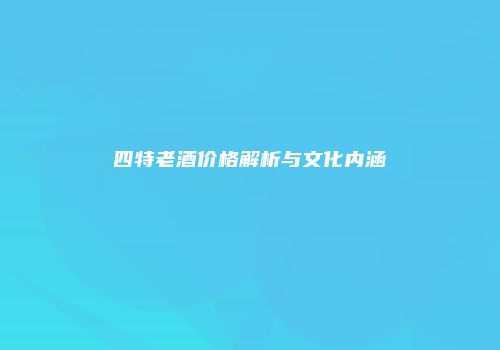 四特老酒价格解析与文化内涵