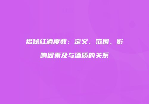 揭秘红酒度数：定义、范围、影响因素及与酒质的关系