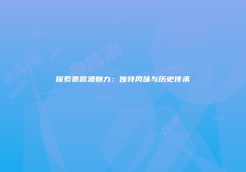 探索贵腐酒魅力：独特风味与历史传承