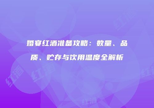 婚宴红酒准备攻略：数量、品质、贮存与饮用温度全解析