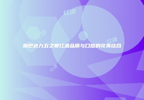 斯巴达九五之尊红酒品质与口感的完美结合
